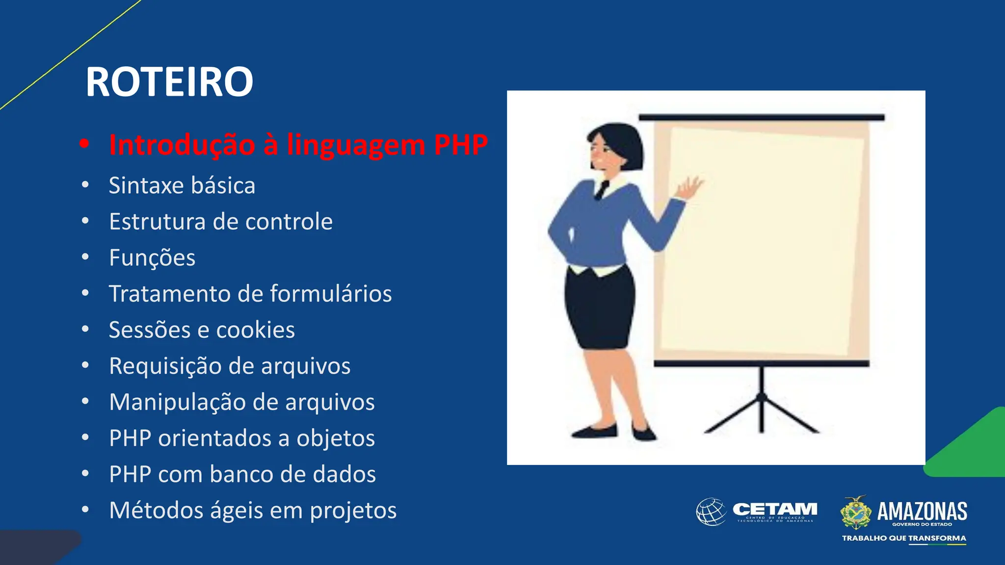 ROTEIRO
• Introdução à linguagem PHP
• Sintaxe básica
• Estrutura de controle
• Funções
• Tratamento de formulários
• Sessões e cookies
• Requisição de arquivos
• Manipulação de arquivos
• PHP orientados a objetos
• PHP com banco de dados
• Métodos ágeis em projetos
 