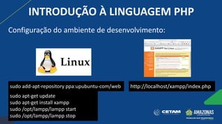 sudo add-apt-repository ppa:upubuntu-com/web
sudo apt-get update
sudo apt-get install xampp
sudo /opt/lampp/lampp start
sudo /opt/lampp/lampp stop
http://localhost/xampp/index.php
INTRODUÇÃO À LINGUAGEM PHP
Configuração do ambiente de desenvolvimento:
 