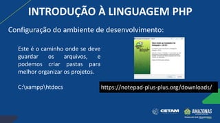 https://notepad-plus-plus.org/downloads/
Este é o caminho onde se deve
guardar os arquivos, e
podemos criar pastas para
melhor organizar os projetos.
C:xampphtdocs
INTRODUÇÃO À LINGUAGEM PHP
Configuração do ambiente de desenvolvimento:
 