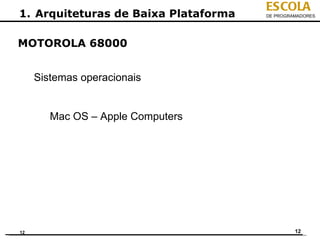 ESCOLA
1. Arquiteturas de Baixa Plataforma   DE PROGRAMADORES




MOTOROLA 68000


     Sistemas operacionais


        Mac OS – Apple Computers




12                                             12
 