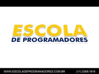 ESCOLA
                                       DE PROGRAMADORES




WWW.ESCOLADEPROGRAMADORES.COM.BR   (11) 2368-1816
                                               1
 