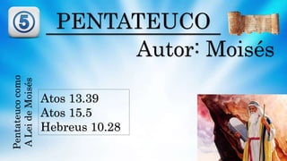 PENTATEUCO
Autor: Moisés
Atos 13.39
Atos 15.5
Hebreus 10.28
Pentateucocomo
ALeideMoisés
 