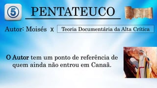 PENTATEUCO
Autor: Moisés Teoria Documentária da Alta Crítica
O Autor tem um ponto de referência de
quem ainda não entrou em Canaã.
X
 