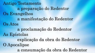 Antigo Testamento
a preparação do Redentor
Os Evangelhos
a manifestação do Redentor
Os Atos
a proclamação do Redentor
As Epístolas
explicação da obra do Redentor
O Apocalipse
a consumação da obra do Redentor
 