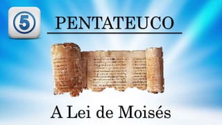 PENTATEUCO
A Lei de Moisés
 