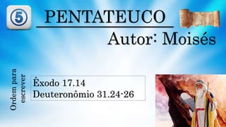 PENTATEUCO
Autor: Moisés
Êxodo 17.14
Deuteronômio 31.24-26
Ordempara
escrever
 