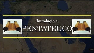 PENTATEUCO
Introdução a
 