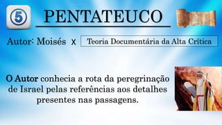 PENTATEUCO
Autor: Moisés Teoria Documentária da Alta Crítica
O Autor conhecia a rota da peregrinação
de Israel pelas referências aos detalhes
presentes nas passagens.
X
 