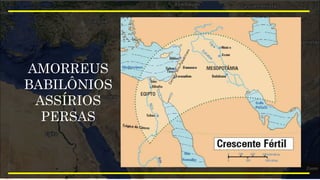 AMORREUS
BABILÔNIOS
ASSÍRIOS
PERSAS
 