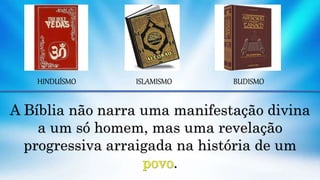 HINDUÍSMO ISLAMISMO BUDISMO
A Bíblia não narra uma manifestação divina
a um só homem, mas uma revelação
progressiva arraigada na história de um
.
 