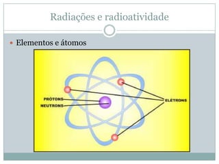 Radiações e radioatividade

 Elementos e átomos
 