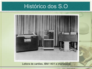 Histórico dos S.O




Leitora de cartões, IBM 1401 e impressora
 