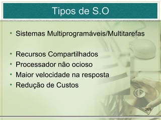 Tipos de S.O

• Sistemas Multiprogramáveis/Multitarefas

•   Recursos Compartilhados
•   Processador não ocioso
•   Maior velocidade na resposta
•   Redução de Custos


                                            26/9
 