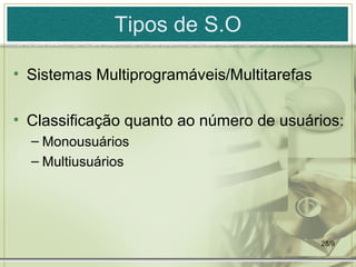 Tipos de S.O

• Sistemas Multiprogramáveis/Multitarefas

• Classificação quanto ao número de usuários:
  – Monousuários
  – Multiusuários




                                            28/9
 