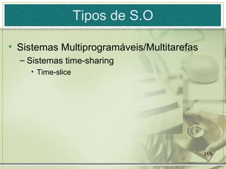 Tipos de S.O

• Sistemas Multiprogramáveis/Multitarefas
  – Sistemas time-sharing
    • Time-slice




                                            31/9
 