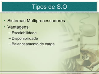 Tipos de S.O

• Sistemas Multiprocessadores
• Vantagens:
  – Escalabilidade
  – Disponibilidade
  – Balanceamento de carga




                                34/9
 
