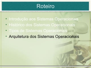 Roteiro

•   Introdução aos Sistemas Operacionais
•   Histórico dos Sistemas Operacionais
•   Tipos de Sistemas Operacionais
•   Arquitetura dos Sistemas Operacionais




                                            38/9
 