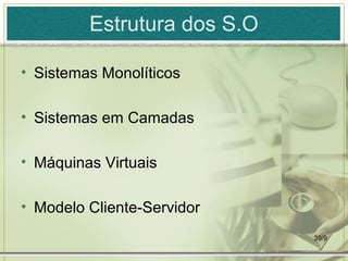Estrutura dos S.O

• Sistemas Monolíticos

• Sistemas em Camadas

• Máquinas Virtuais

• Modelo Cliente-Servidor
                             39/9
 