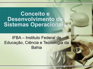Conceito e
 Desenvolvimento de
Sistemas Operacionais

   IFBA – Instituto Federal de
Educação, Ciência e Tecnologia da
             Bahia


                                    1/9
 