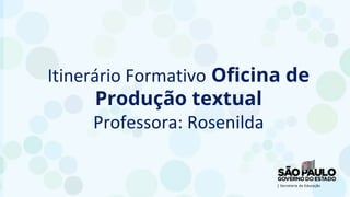 Itinerário Formativo Oficina de
Produção textual
Professora: Rosenilda
 