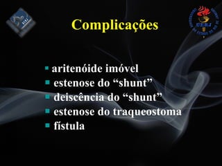 Complicações
# aritenóide imóvel
# estenose do “shunt”
# deiscência do “shunt”
# estenose do traqueostoma
# fístula
 
