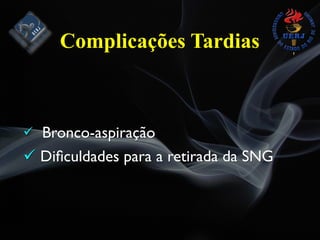 ! Bronco-aspiração
! Diﬁculdades para a retirada da SNG
Complicações Tardias
 