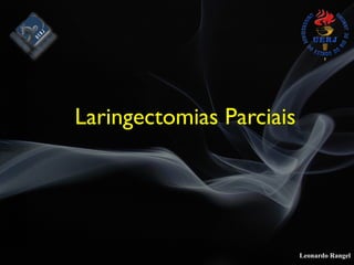 Leonardo Rangel
Laringectomias Parciais
 