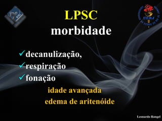Leonardo Rangel
!decanulização,
!respiração
!fonação
idade avançada
edema de aritenóide
LPSC
morbidade
 