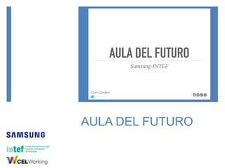 AULA DEL FUTURO
AULA DEL FUTURO
Samsung-INTEF
@ A G O R A A B I E R TA
Clara Cordero
 
