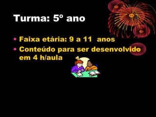 Turma: 5º ano
• Faixa etária: 9 a 11 anos
• Conteúdo para ser desenvolvido
em 4 h/aula

 