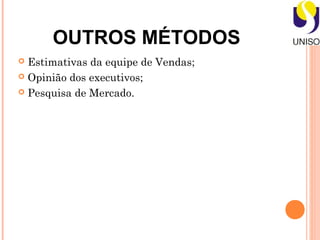 OUTROS MÉTODOS
 Estimativas da equipe de Vendas;
 Opinião dos executivos;

 Pesquisa de Mercado.
 