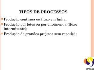 TIPOS DE PROCESSOS
 Produção continua ou fluxo em linha;
 Produção por lotes ou por encomenda (fluxo
  intermitente);
 Produção de grandes projetos sem repetição
 