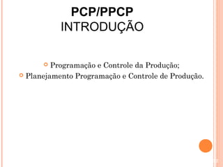 PCP/PPCP
           INTRODUÇÃO

        Programação e Controle da Produção;
 Planejamento Programação e Controle de Produção.




                                                     52
 