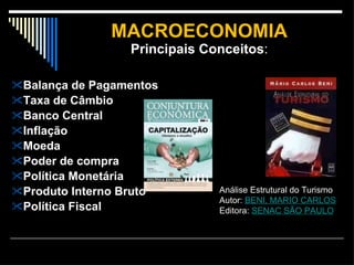 MACROECONOMIA Principais Conceitos : Balança de Pagamentos Taxa de Câmbio Banco Central Inflação Moeda Poder de compra Política Monetária Produto Interno Bruto Política Fiscal Análise Estrutural do Turismo  Autor:  BENI, MARIO CARLOS Editora:  SENAC SÃO PAULO 