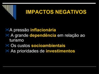 IMPACTOS NEGATIVOS A pressão  inflacionária A grande  dependência  em relação ao turismo Os custos  socioambientais As prioridades de  investimentos 
