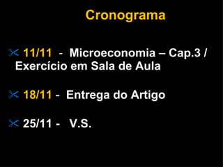 Cronograma 11/11   -  Microeconomia – Cap.3 / Exercício em Sala de Aula  18/11  -  Entrega do Artigo 25/11 -  V.S. 