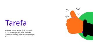 Tarefa
Adicione instruções ou diretrizes aqui.
Você também pode colocar detalhes
adicionais sobre quando e como entregá-
la.
 
