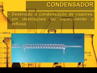 CONDENSADOR Destinado à condensação de vapores, em destilações ou aquecimento a refluxo.  