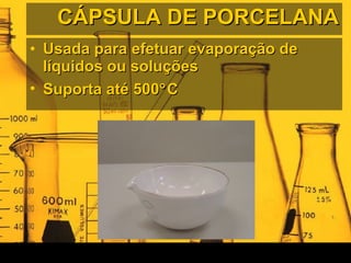 CÁPSULA DE PORCELANA Usada para efetuar evaporação de líquidos ou soluções Suporta até 500  C 