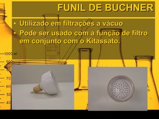 FUNIL DE BUCHNER Utilizado em filtrações a vácuo Pode ser usado com a função de filtro em conjunto com o Kitassato. 
