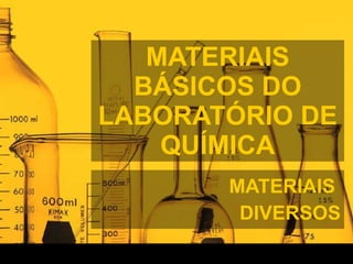 MATERIAIS BÁSICOS DO LABORATÓRIO DE QUÍMICA MATERIAIS  DIVERSOS 