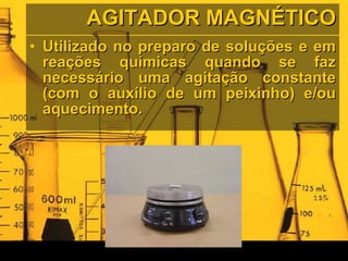 AGITADOR MAGNÉTICO Utilizado no preparo de soluções e em reações químicas quando se faz necessário uma agitação constante (com o auxílio de um peixinho) e/ou aquecimento. 