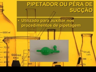PIPETADOR OU PÊRA DE SUCÇÃO Utilizado para auxiliar nos procedimentos de pipetagem 