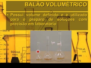 BALÃO VOLUMÉTRICO Possui volume definido e é utilizado para o  preparo  de soluções com precisão em laboratório 