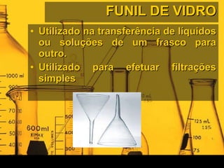 FUNIL DE VIDRO Utilizado na transferência de líquidos ou soluções de um frasco para outro. Utilizado para efetuar filtrações simples  