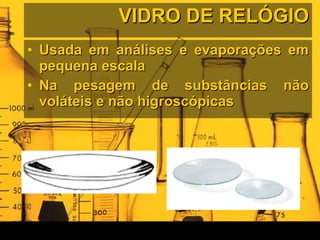 VIDRO DE RELÓGIO Usada em análises e evaporações em pequena escala Na pesagem de substâncias não voláteis e não higroscópicas 