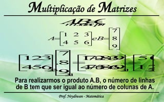 Multiplicação de Matrizes



Para realizarmos o produto A.B, o número de linhas
de B tem que ser igual ao número de colunas de A.
               Prof. Neydiwan - Matemática
 