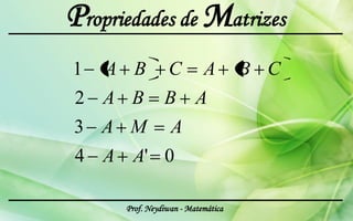 Propriedades de Matrizes
1   A B          C         A        B C
2 A B B A
3 A M A
4 A A' 0

      Prof. Neydiwan - Matemática
 
