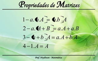 Propriedades de Matrizes
 1 a. b. A              a.b . A
 2 a. A B a. A a.B
 3 a b . A a. A b. A
 4 1. A        A
      Prof. Neydiwan - Matemática
 
