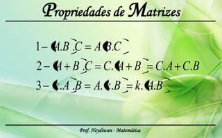 Propriedades de Matrizes
1 A.B .C A B.C
2 A B .C C. A B C. A C.B
3 k. A .B A. k.B k. A.B


      Prof. Neydiwan - Matemática
 